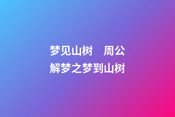 梦见山树　周公解梦之梦到山树
